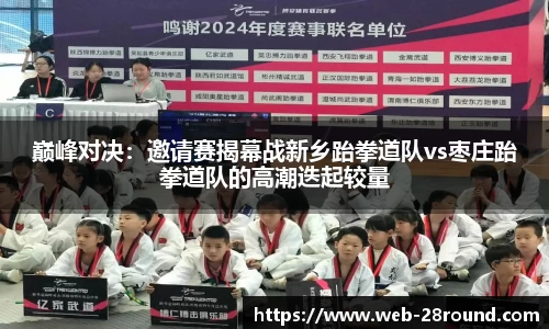 巅峰对决：邀请赛揭幕战新乡跆拳道队vs枣庄跆拳道队的高潮迭起较量