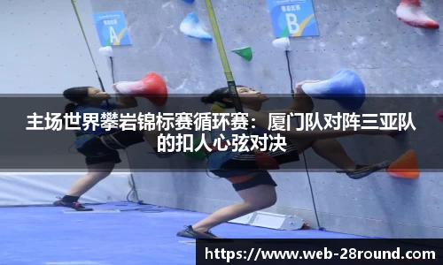 主场世界攀岩锦标赛循环赛：厦门队对阵三亚队的扣人心弦对决