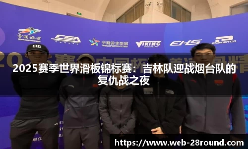 2025赛季世界滑板锦标赛：吉林队迎战烟台队的复仇战之夜