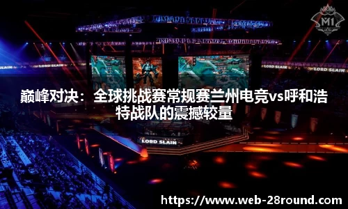 巅峰对决：全球挑战赛常规赛兰州电竞vs呼和浩特战队的震撼较量